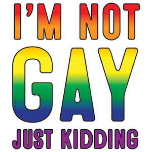 I’m not Gay, just kidding