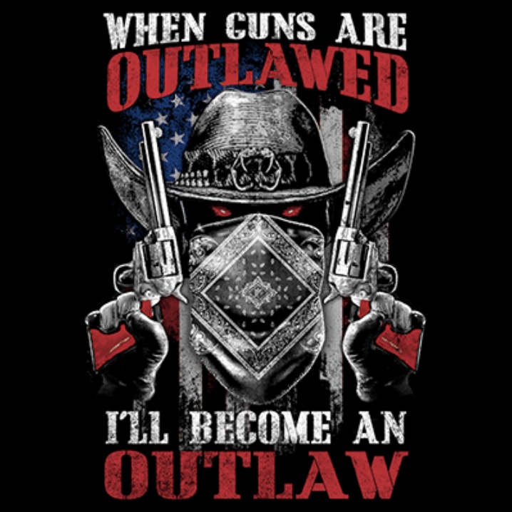 When Guns are Outlawed, I’ll become an Outlaw