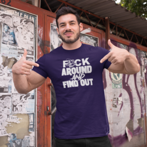F@CK AROUND AND FIND OUT