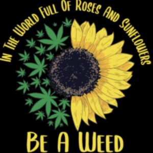 In a World Full of Roses and Sunflowers be a Weed.